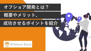 オフショア開発とは？概要やメリット、成功させるポイントを紹介