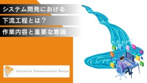 システム開発の下流工程とは？作業内容と意識すべきことを解説