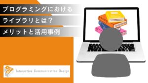 プログラミングにおけるライブラリとは？メリットと活用事例を紹介！